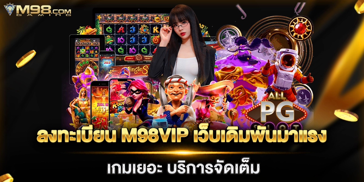 ลงทะเบียน m98vip เว็บเดิมพันมาแรง เกมเยอะ บริการจัดเต็ม